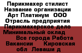 Парикмахер-стилист › Название организации ­ Арт Платинум, ООО › Отрасль предприятия ­ Парикмахерское дело › Минимальный оклад ­ 17 500 - Все города Работа » Вакансии   . Кировская обл.,Леваши д.